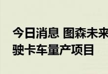 今日消息 图森未来或与吉利开启L4级自动驾驶卡车量产项目