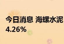 今日消息 海螺水泥：上半年净利润同比下降34.26%