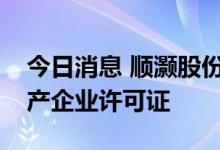 今日消息 顺灏股份：子公司获得烟草专卖生产企业许可证