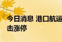 今日消息 港口航运板块持续拉升 中远海能冲击涨停