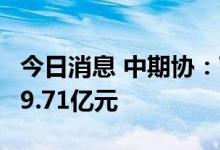 今日消息 中期协：7月份全国期货公司净利润9.71亿元