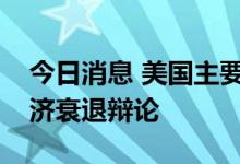 今日消息 美国主要增长指标现分歧，加剧经济衰退辩论