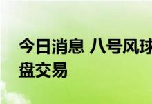 今日消息 八号风球警告生效，港交所推迟早盘交易