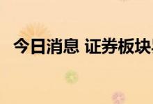 今日消息 证券板块异动拉升 东北证券涨停