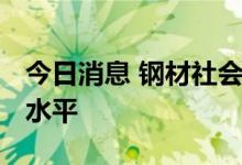 今日消息 钢材社会库存 降至近四年同期最低水平