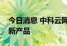 今日消息 中科云网：公司尝试推出预制菜及新产品