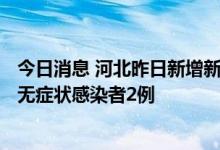今日消息 河北昨日新增新型冠状病毒肺炎确诊病例1例 新增无症状感染者2例