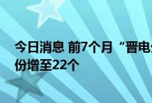 今日消息 前7个月“晋电外送”电量762亿千瓦时，外送省份增至22个