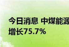 今日消息 中煤能源：上半年实现净利润同比增长75.7%