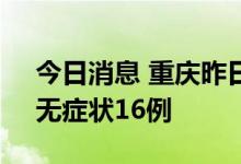 今日消息 重庆昨日新增本土确诊病例27例、无症状16例