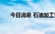 今日消息 石油加工贸易板块异动拉升