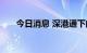 今日消息 深港通下的港股通暂停交易