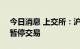 今日消息 上交所：沪港通下港股通8月25日暂停交易