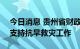 今日消息 贵州省财政厅紧急下拨6500万元 支持抗旱救灾工作