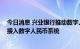 今日消息 兴业银行推动数字人民币银银合作 助力中小银行接入数字人民币系统