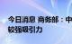 今日消息 商务部：中国市场对外资依然保持较强吸引力