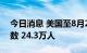 今日消息 美国至8月20日当周初请失业金人数 24.3万人