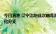 今日消息 辽宁沈阳此次病毒属于奥密克戎变异株BA.2.76进化分支