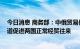 今日消息 商务部：中俄贸易保持增长势头 将继续与俄方一道促进两国正常经贸往来