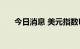 今日消息 美元指数DXY日内跌0.60%