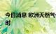 今日消息 欧洲天然气价格站上300欧元/兆瓦时