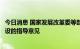 今日消息 国家发展改革委等部门发布关于新时代推进品牌建设的指导意见
