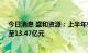 今日消息 盛和资源：上半年归母净利润同比增长148.14%至13.47亿元