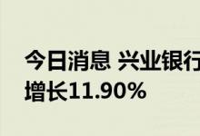 今日消息 兴业银行：上半年实现净利润同比增长11.90%