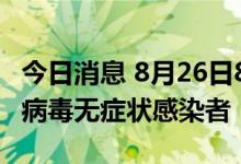 今日消息 8月26日8-14时，杭州新增4例新冠病毒无症状感染者