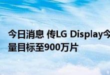 今日消息 传LG Display今年将进一步降低大尺寸OLED出货量目标至900万片
