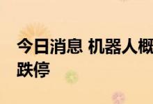 今日消息 机器人概念板块继续走低 鸣志电器跌停