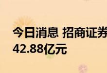 今日消息 招商证券：上半年净利润降25%至42.88亿元