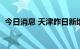 今日消息 天津昨日新增1例本土阳性感染者