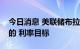 今日消息 美联储布拉德：3.75-4%是我今年的 利率目标