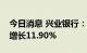 今日消息 兴业银行：上半年实现净利润同比增长11.90%