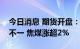 今日消息 期货开盘：国内期货夜盘开盘涨跌不一 焦煤涨超2%