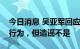 今日消息 吴亚军回应做空：做空是正常市场行为，但造谣不是