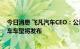 今日消息 飞凡汽车CEO：公司目前没有融资计划 第二款轿车车型将发布