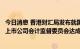 今日消息 香港财汇局发布就国家财政部、中国证监会及美国上市公司会计监督委员会达成跨境审计监管合作的声明