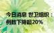 今日消息 世卫组织：上周全球报告的猴痘病例数下降超20%