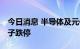 今日消息 半导体及元件板块震荡走低 东晶电子跌停