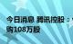 今日消息 腾讯控股：今日耗资约3.5亿港元回购108万股