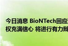 今日消息 BioNTech回应遭莫德纳起诉专利侵权：对知识产权充满信心 将进行有力辩护