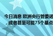 今日消息 欧洲央行管委诺特：更希望在9月份加息50个基点，或者甚至可能75个基点