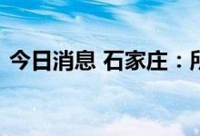 今日消息 石家庄：所有人员非必要不出小区