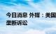 今日消息 外媒：美国司法部拟对苹果提起反垄断诉讼