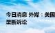 今日消息 外媒：美国司法部拟对苹果提起反垄断诉讼