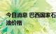 今日消息 巴西国家石油公司宣布下调航空煤油价格