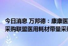 今日消息 万邦德：康康医疗一次性使用无菌注射器中选三明采购联盟医用耗材带量采购
