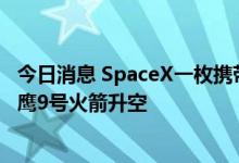 今日消息 SpaceX一枚携带54颗“星链” Starlink卫星的猎鹰9号火箭升空